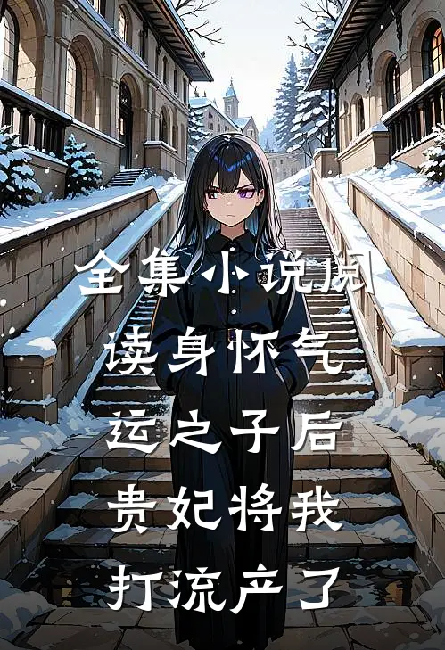 全集小说阅读身怀气运之子后，贵妃将我打流产了