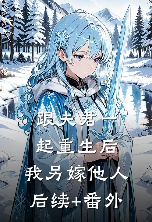跟夫君一起重生后，我另嫁他人后续+番外