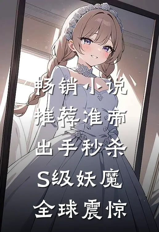 畅销小说推荐准帝：出手秒杀S级妖魔，全球震惊
