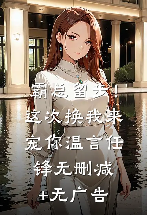 霸总留步！这次换我来宠你温言任锋无删减+无广告