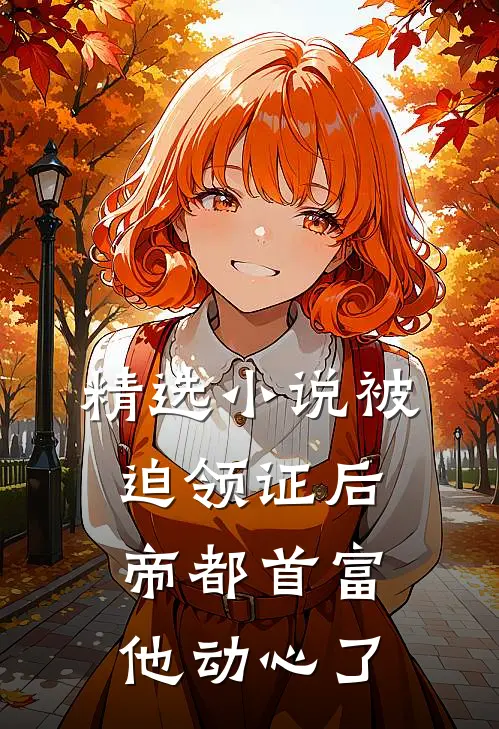 精选小说被迫领证后，帝都首富他动心了