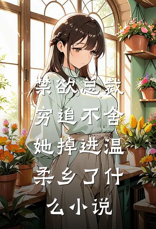 禁欲总裁穷追不舍，她掉进温柔乡了什么小说