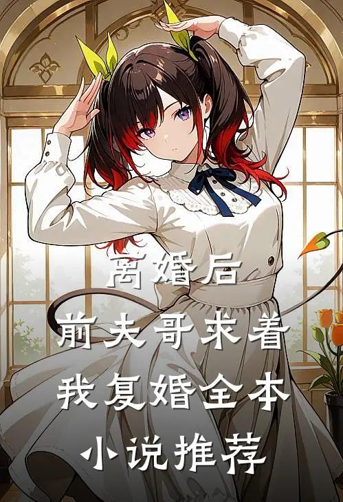 离婚后，前夫哥求着我复婚全本小说推荐