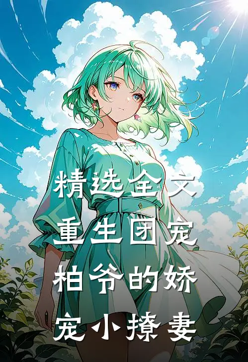 精选全文重生团宠：柏爷的娇宠小撩妻