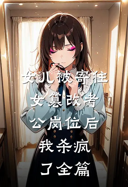 女儿被寄住女篡改考公岗位后，我杀疯了全篇