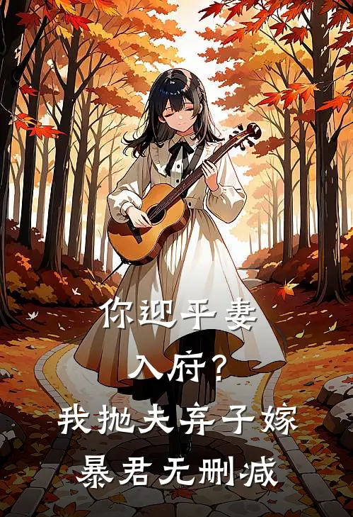 你迎平妻入府?我抛夫弃子嫁暴君无删减