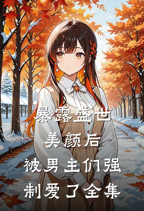 暴露盛世美颜后,被男主们强制爱了 全集免费阅读