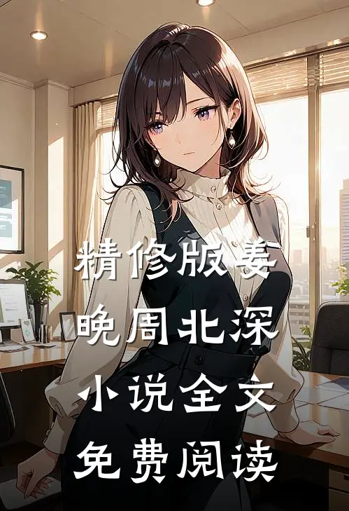 精修版姜晚周北深小说全文免费阅读