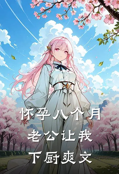 怀孕八个月，老公让我下厨爽文