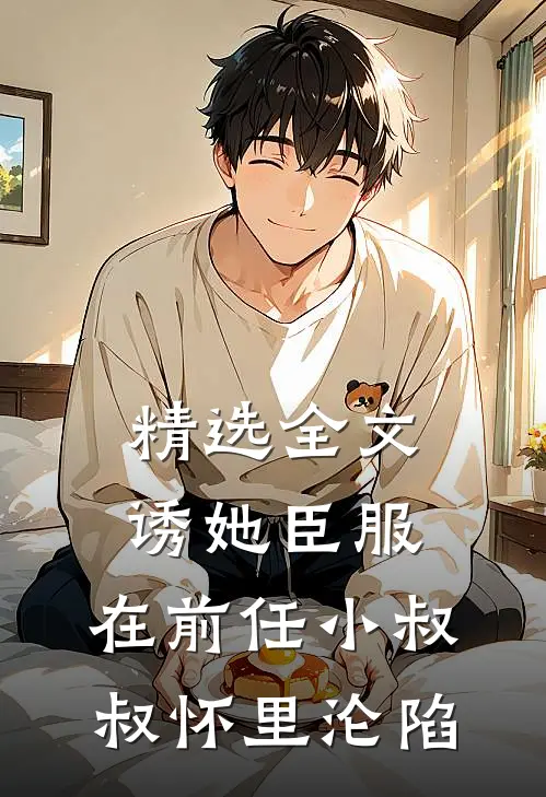 精选全文诱她臣服：在前任小叔叔怀里沦陷