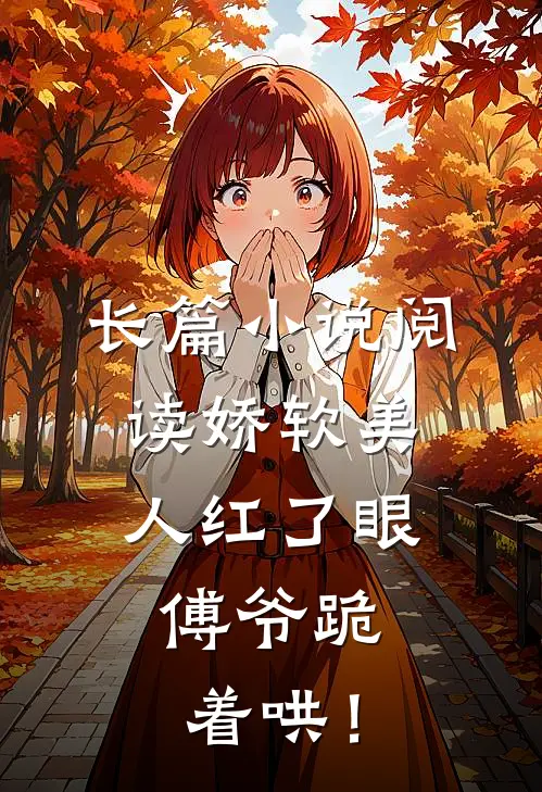 长篇小说阅读娇软美人红了眼，傅爷跪着哄！