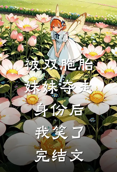 被双胞胎妹妹夺走身份后，我笑了完结文