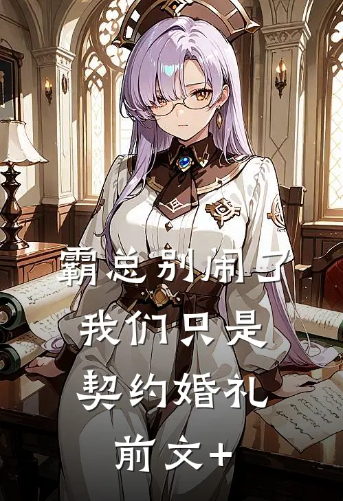 霸总别闹了，我们只是契约婚礼前文+