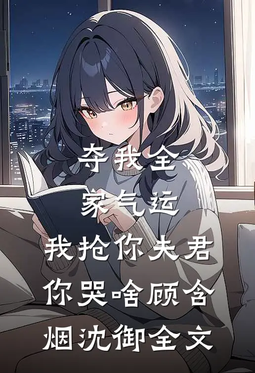 夺我全家气运，我抢你夫君你哭啥顾含烟沈御全文