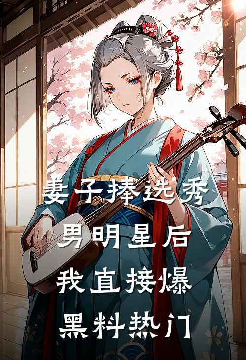 妻子捧选秀男明星后，我直接爆黑料热门