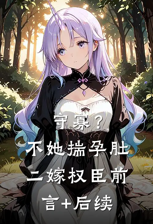 守寡？不，她揣孕肚二嫁权臣前言+后续