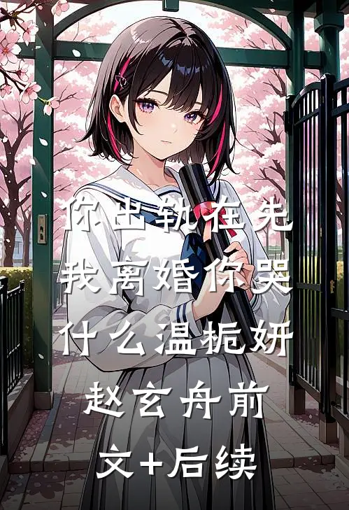 你出轨在先，我离婚你哭什么温栀妍赵玄舟前文+后续