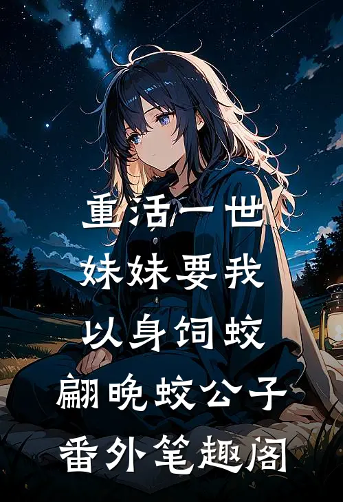 重活一世，妹妹要我以身饲蛟：翩晚蛟公子番外笔趣阁