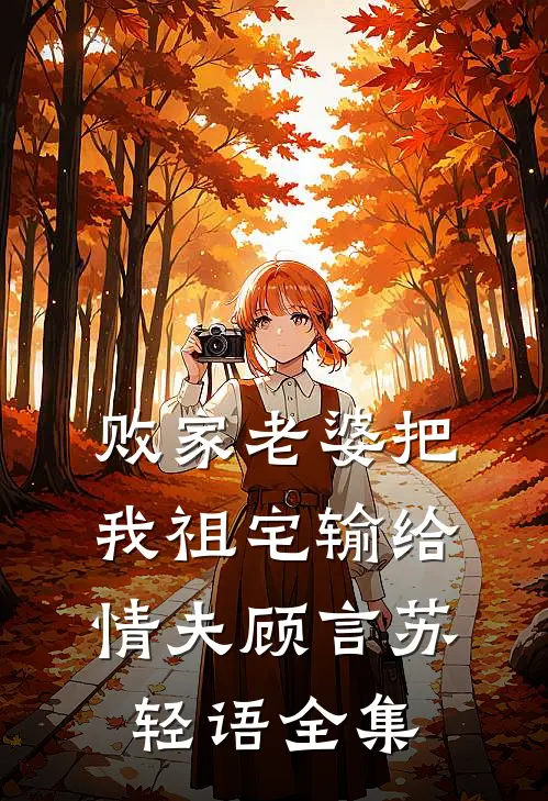 败家老婆把我祖宅输给情夫顾言苏轻语全集