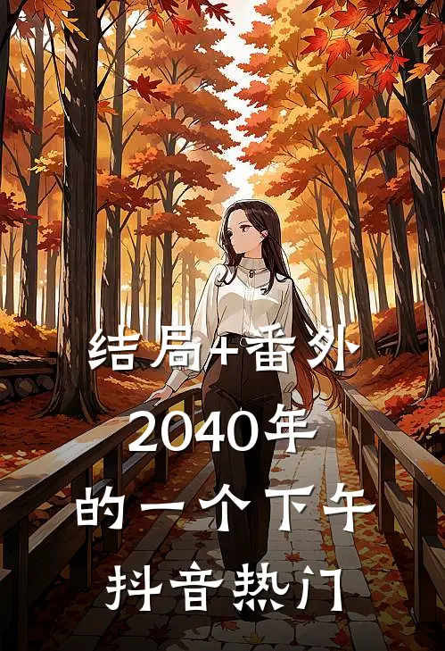 结局+番外2040年的一个下午抖音热门