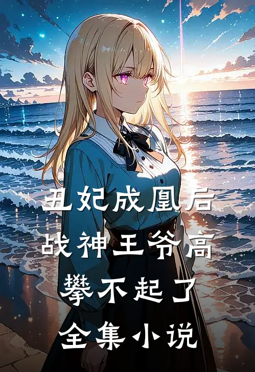 丑妃成凰后,战神王爷高攀不起了全集