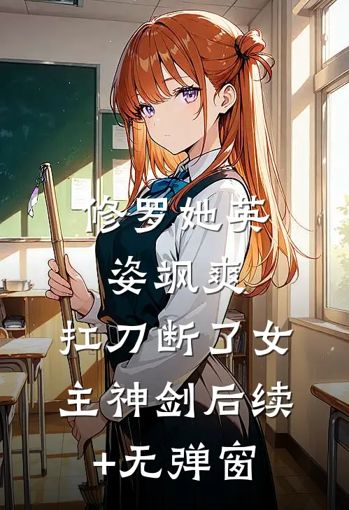 修罗她英姿飒爽，扛刀断了女主神剑后续+无弹窗