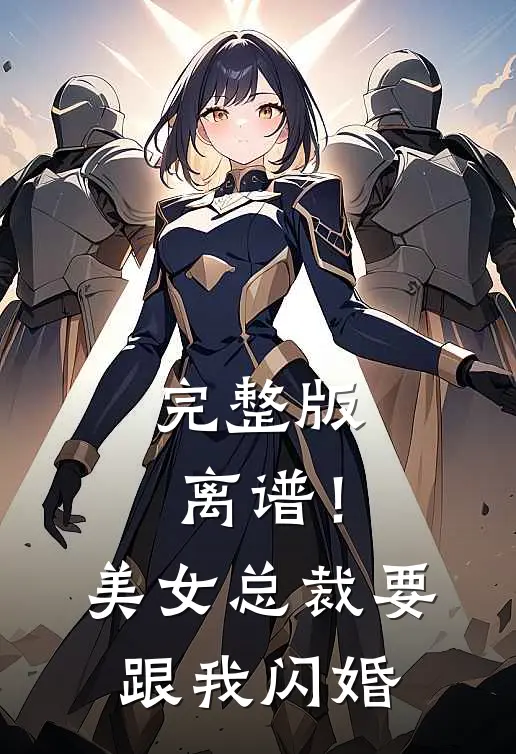 完整版离谱！美女总裁要跟我闪婚