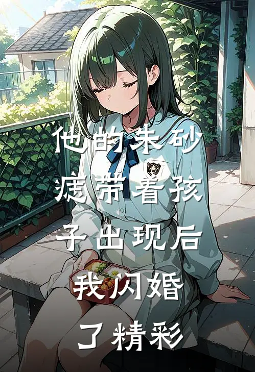 他的朱砂痣带着孩子出现后，我闪婚了精彩