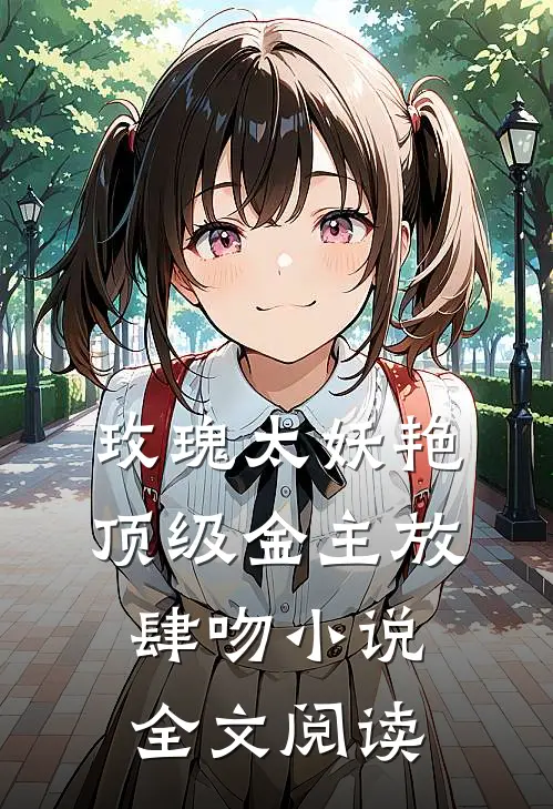 玫瑰太妖艳,顶级金主放肆吻小说全文阅读