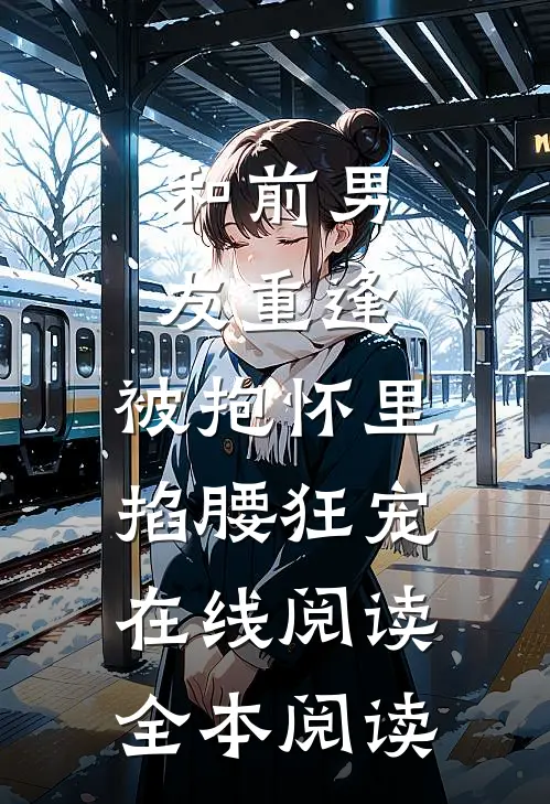 和前男友重逢，被抱怀里掐腰狂宠在线阅读全本阅读