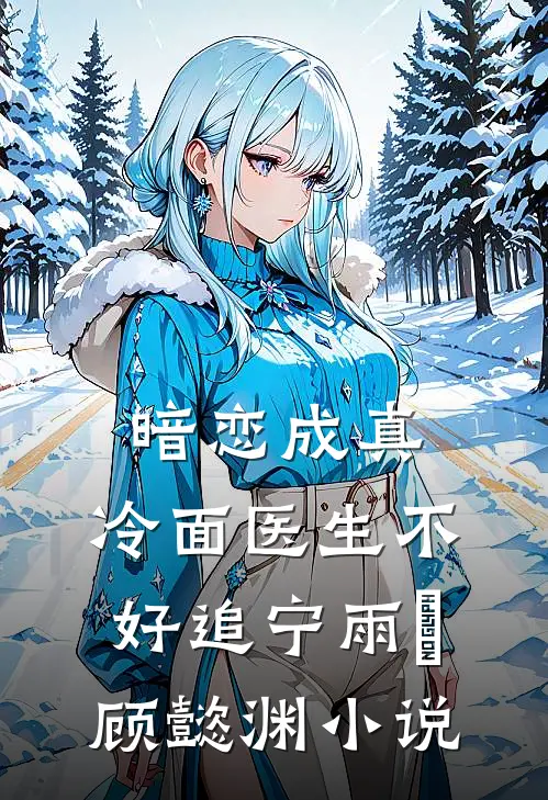 暗恋成真：冷面医生不好追宁雨莟顾懿渊小说