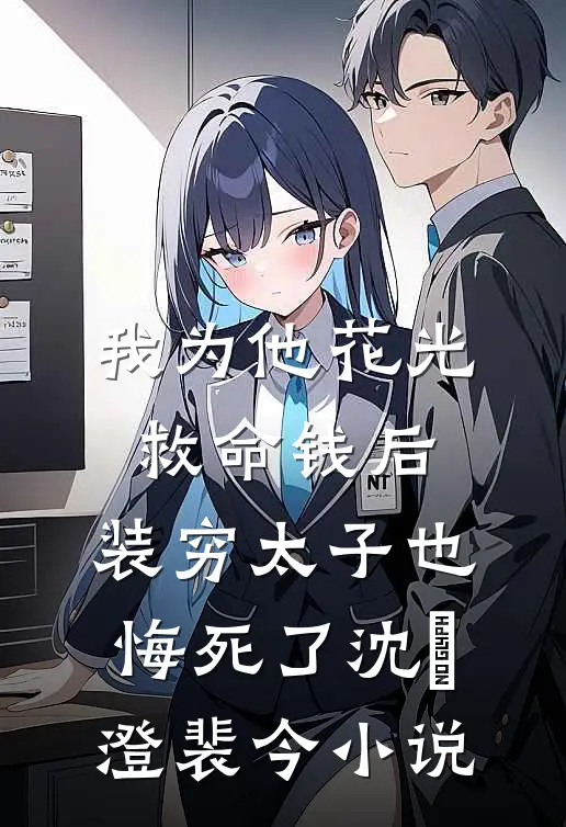 我为他花光救命钱后，装穷太子也悔死了沈洺澄裴今小说