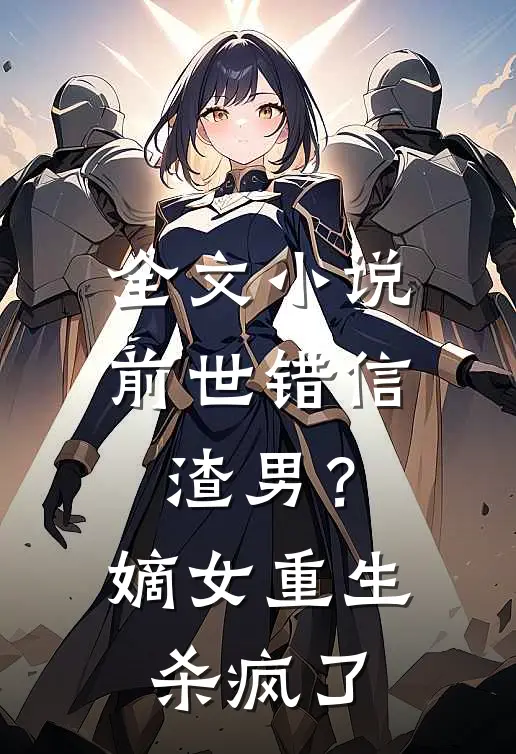 全文小说前世错信渣男？嫡女重生杀疯了