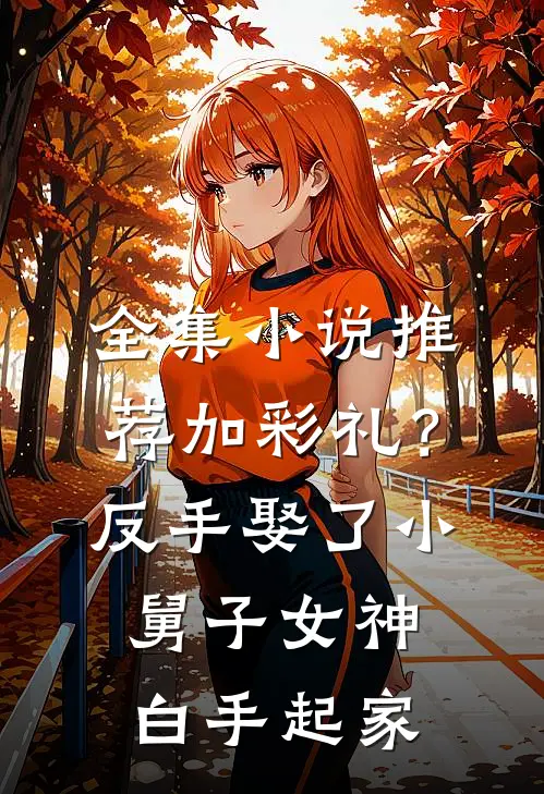全集小说推荐加彩礼？反手娶了小舅子女神，白手起家