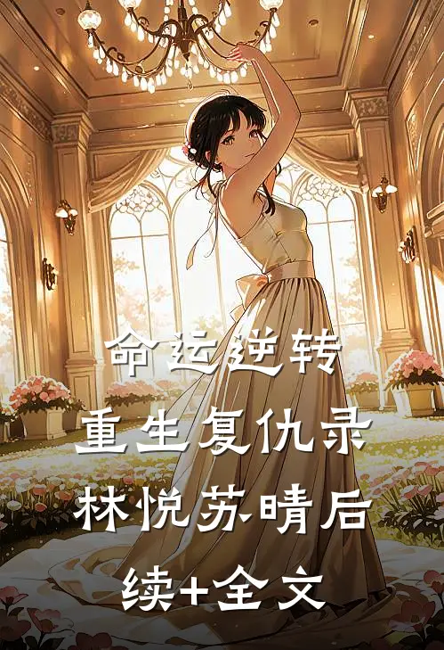 命运逆转：重生复仇录林悦苏晴后续+全文