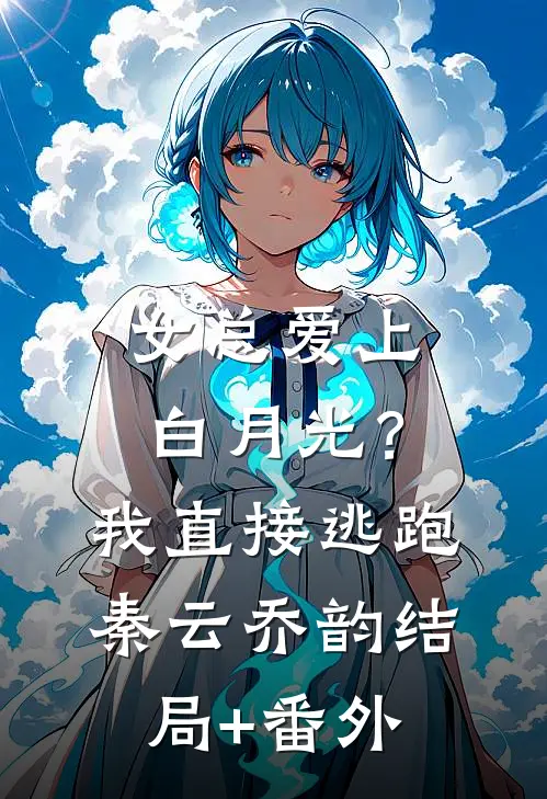 女总爱上白月光？我直接逃跑秦云乔韵结局+番外