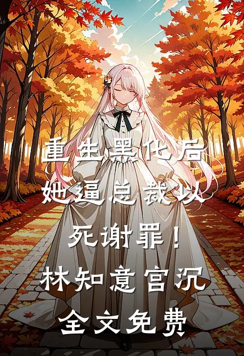 重生黑化后，她逼总裁以死谢罪！林知意宫沉全文免费
