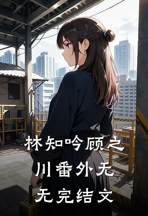 林知吟顾之川 番外无无完结文