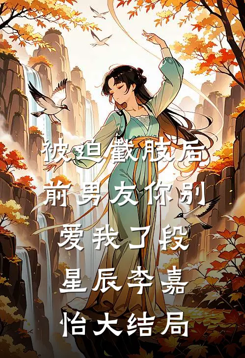 被迫截肢后，前男友你别爱我了段星辰李嘉怡大结局