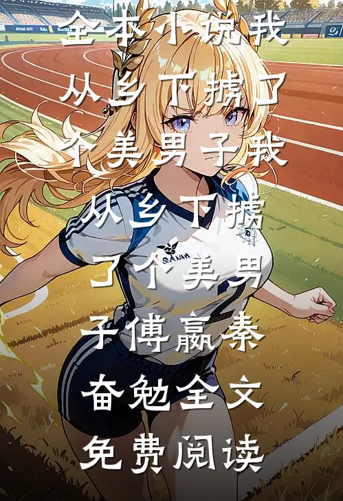 全本小说我从乡下掳了个美男子我从乡下掳了个美男子傅嬴秦奋勉全文免费阅读