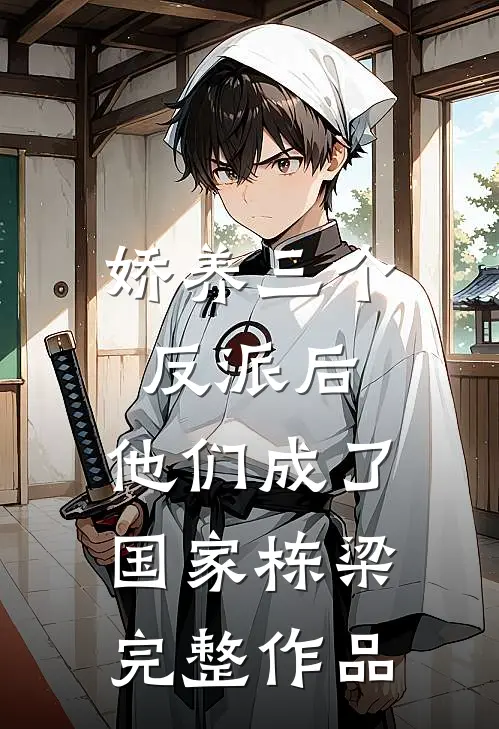 娇养三个反派后，他们成了国家栋梁完整作品