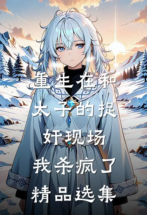 重生在和太子的捉奸现场，我杀疯了精品选集