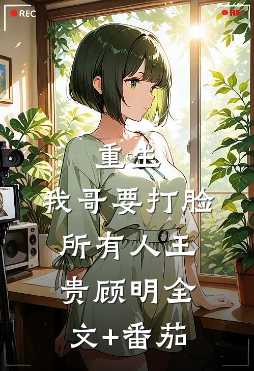 重生，我哥要打脸所有人王贵顾明全文+番茄