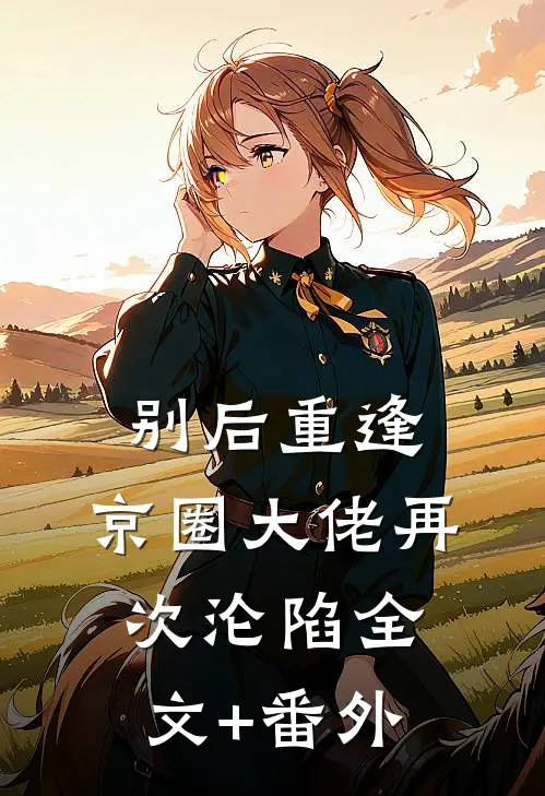 别后重逢，京圈大佬再次沦陷全文+番外