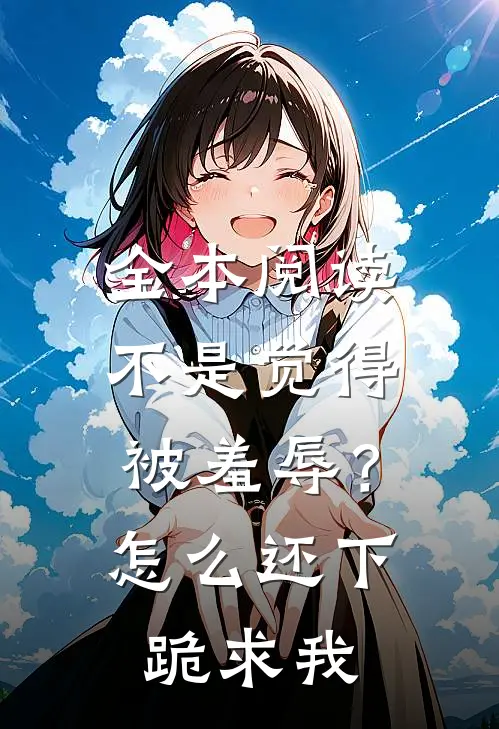 全本阅读不是觉得被羞辱？怎么还下跪求我