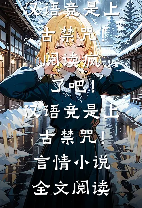 疯了吧！汉语竟是上古禁咒！阅读_疯了吧！汉语竟是上古禁咒！言情小说全文阅读
