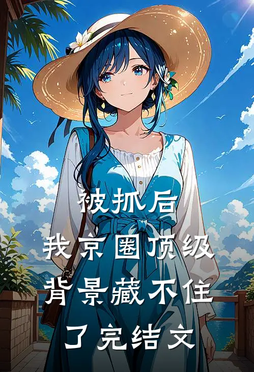 被抓后，我京圈顶级背景藏不住了完结文