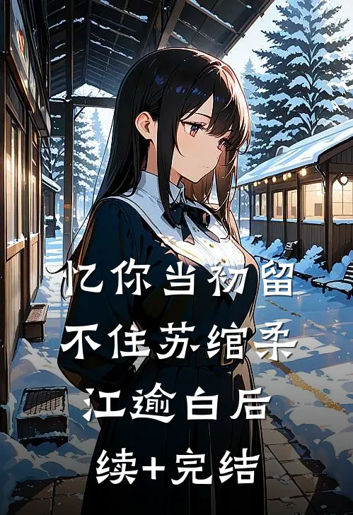忆你当初留不住苏绾柔江逾白后续+完结