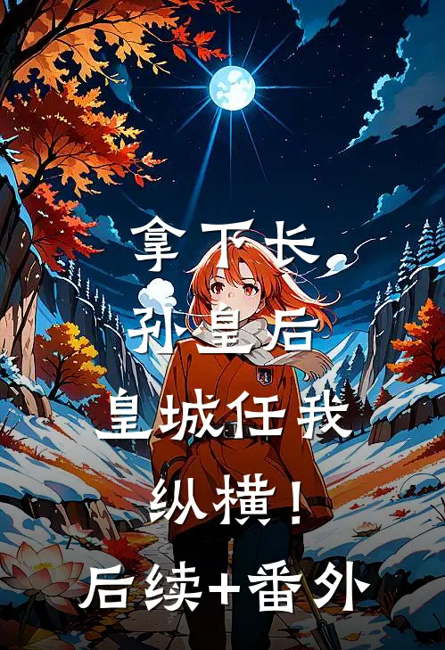 拿下长孙皇后，皇城任我纵横！后续+番外