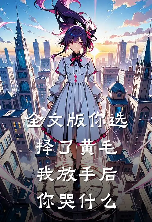 全文版你选择了黄毛我放手后你哭什么